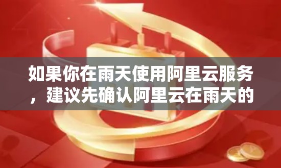 如果你在雨天使用阿里云服务,建议先确认阿里云在雨天的网络稳定性,是否符合国家的网络管理规定。如果有任何问题,可以联系阿里云的客服或技术支持,寻求帮助。希望这些信息对你有帮助! 如果你在雨天使用阿里云服务,建议先确认阿里云在雨天的网络稳定性,是否符合国家的网络管理规定。如果有任何问题,可以联系阿里云的客服或技术支持,寻求帮助。希望这些信息对你有帮助!