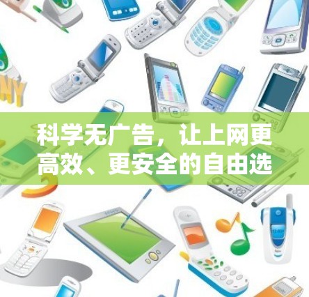科学无广告,让上网更高效、更安全的自由选择 科学无广告,让上网更高效、更安全的自由选择