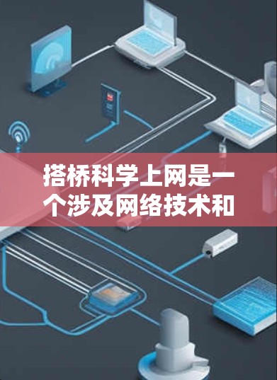 搭桥科学上网是一个涉及网络技术和科学交流的领域,主要指通过互联网进行科学研究、知识共享和学术合作的方式。以下是对其相关性的详细分析 搭桥科学上网是一个涉及网络技术和科学交流的领域,主要指通过互联网进行科学研究、知识共享和学术合作的方式。以下是对其相关性的详细分析