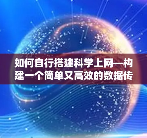 如何自行搭建科学上网—构建一个简单又高效的数据传输系统 如何自行搭建科学上网—构建一个简单又高效的数据传输系统