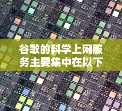 谷歌的科学上网服务主要集中在以下几个方面,帮助研究人员在科学和工程领域进行数据获取、分析和可视化工作 谷歌的科学上网服务主要集中在以下几个方面,帮助研究人员在科学和工程领域进行数据获取、分析和可视化工作