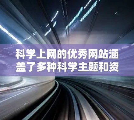 科学上网的优秀网站涵盖了多种科学主题和资源,以下是一些推荐的科学上网网站和平台,供你选择 科学上网的优秀网站涵盖了多种科学主题和资源,以下是一些推荐的科学上网网站和平台,供你选择