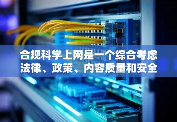 合规科学上网是一个综合考虑法律、政策、内容质量和安全等多个因素的问题,旨在确保科学网站提供合法、合规、安全的科学信息和服务。以下是对该问题的详细分析和解答 合规科学上网是一个综合考虑法律、政策、内容质量和安全等多个因素的问题,旨在确保科学网站提供合法、合规、安全的科学信息和服务。以下是对该问题的详细分析和解答