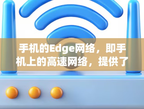 手机的Edge网络,即手机上的高速网络,提供了专为手机设计的独特体验。以下是对Edge网络的详细介绍 手机的Edge网络,即手机上的高速网络,提供了专为手机设计的独特体验。以下是对Edge网络的详细介绍