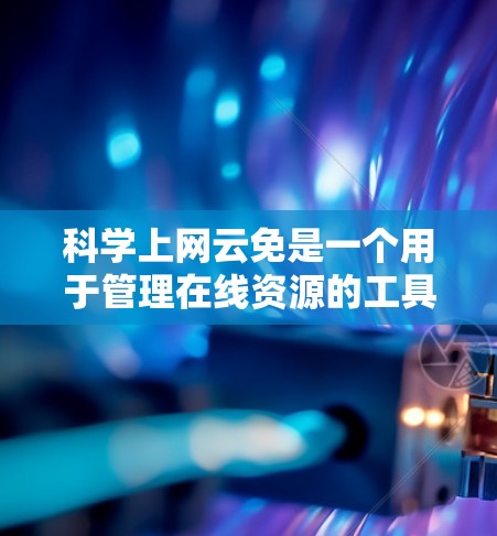 科学上网云免是一个用于管理在线资源的工具,旨在帮助用户高效地存储、管理各种在线资源,如文档、视频、图片等。以下是对科学上网云免功能的详细总结 科学上网云免是一个用于管理在线资源的工具,旨在帮助用户高效地存储、管理各种在线资源,如文档、视频、图片等。以下是对科学上网云免功能的详细总结