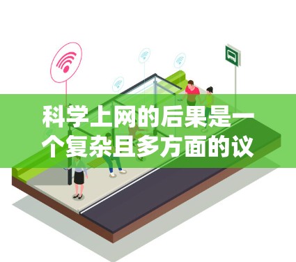 科学上网的后果是一个复杂且多方面的议题,涉及健康、技术、社会和伦理等多个方面。以下是对这一问题的系统分析 科学上网的后果是一个复杂且多方面的议题,涉及健康、技术、社会和伦理等多个方面。以下是对这一问题的系统分析