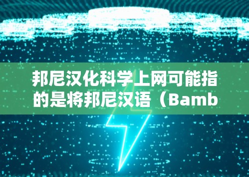 邦尼汉化科学上网可能指的是将邦尼汉语（Bamboozle）转化为科学上网的相关关键词。邦尼汉语是一种古代语言，与计算机网络和互联网有一定关联。以下是邦尼汉化科学上网的相关知识点