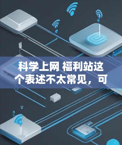 科学上网 福利站这个表述不太常见,可能是一个特定网站的名称,结合了科学计算和福利活动的元素。如果你指的是一个支持科学计算和福利活动的综合平台,可以提供以下建议 科学上网 福利站这个表述不太常见,可能是一个特定网站的名称,结合了科学计算和福利活动的元素。如果你指的是一个支持科学计算和福利活动的综合平台,可以提供以下建议