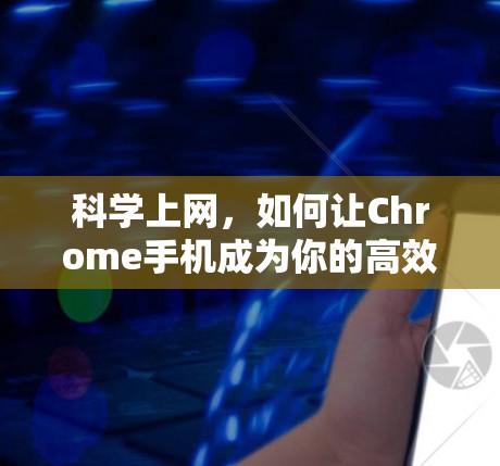 科学上网,如何让Chrome手机成为你的高效助手 科学上网,如何让Chrome手机成为你的高效助手