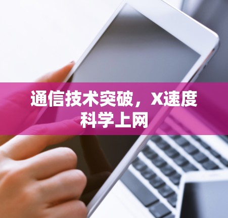 通信技术突破,X速度科学上网 通信技术突破,X速度科学上网
