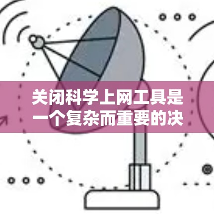 关闭科学上网工具是一个复杂而重要的决策,需要综合考虑多个因素。以下是对关闭科学上网工具的详细步骤和建议 关闭科学上网工具是一个复杂而重要的决策,需要综合考虑多个因素。以下是对关闭科学上网工具的详细步骤和建议