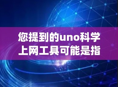 您提到的uno科学上网工具可能是指Wolfram Alpha(数学引擎)或其他与科学计算相关的工具。以下是一些常见的科学计算工具 您提到的uno科学上网工具可能是指Wolfram Alpha(数学引擎)或其他与科学计算相关的工具。以下是一些常见的科学计算工具