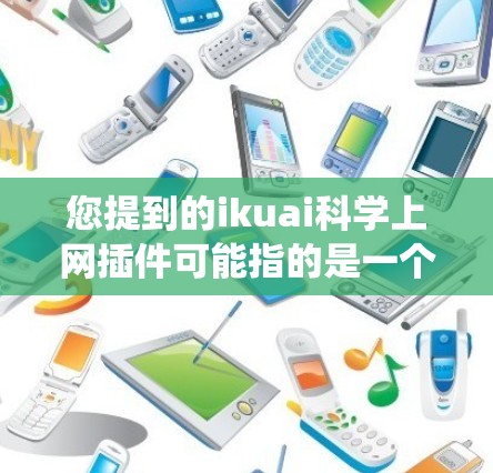 您提到的ikuai科学上网插件可能指的是一个用于科学计算、数据科学或爬虫的插件,具体取决于其来源。以下是一些可能的解释 您提到的ikuai科学上网插件可能指的是一个用于科学计算、数据科学或爬虫的插件,具体取决于其来源。以下是一些可能的解释