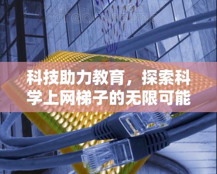 科技助力教育,探索科学上网梯子的无限可能 科技助力教育,探索科学上网梯子的无限可能
