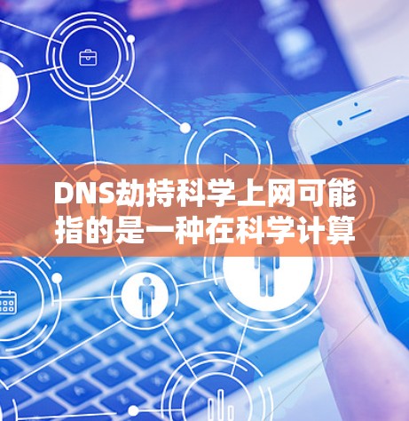 DNS劫持科学上网可能指的是一种在科学计算或复杂的网络环境中,DNS服务器无法正常响应或提供足够的响应时,导致网络中断或服务中断的情况。以下是可能的解释和影响 DNS劫持科学上网可能指的是一种在科学计算或复杂的网络环境中,DNS服务器无法正常响应或提供足够的响应时,导致网络中断或服务中断的情况。以下是可能的解释和影响