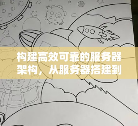 构建高效可靠的服务器架构,从服务器搭建到网络优化 构建高效可靠的服务器架构,从服务器搭建到网络优化