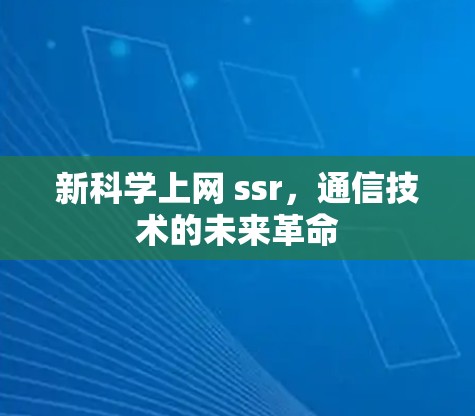 新科学上网 ssr,通信技术的未来革命 新科学上网 ssr,通信技术的未来革命