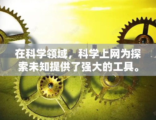 在科学领域，科学上网为探索未知提供了强大的工具。通过科学上网，科学家可以模拟复杂的物理现象，验证理论，探索新的科学领域。科学上网还推动了人工智能和大数据技术的发展，为科学研究提供了新的可能性