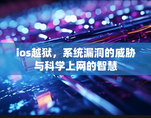 ios越狱,系统漏洞的威胁与科学上网的智慧 ios越狱,系统漏洞的威胁与科学上网的智慧