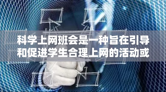 科学上网班会是一种旨在引导和促进学生合理上网的活动或讨论,旨在帮助学生更好地管理和利用网络资源。以下是一些科学上网班会的可能安排 科学上网班会是一种旨在引导和促进学生合理上网的活动或讨论,旨在帮助学生更好地管理和利用网络资源。以下是一些科学上网班会的可能安排