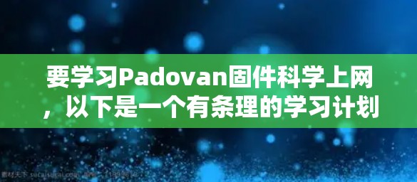 要学习Padovan固件科学上网,以下是一个有条理的学习计划 要学习Padovan固件科学上网,以下是一个有条理的学习计划