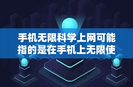 手机无限科学上网可能指的是在手机上无限使用以获取科学相关的内容，例如论文、数据、视频教程、学术资源等。然而，由于手机属于移动设备，无法长时间保持与互联网的连接，因此无限科学上网需要分阶段或分时段使用