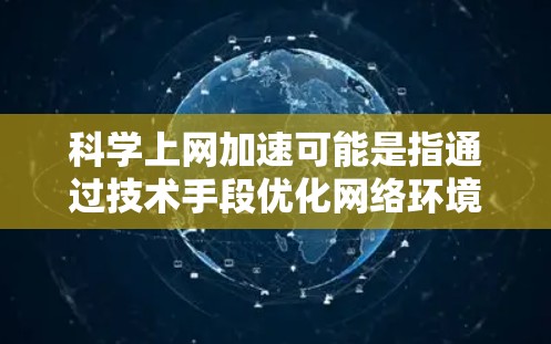 科学上网加速可能是指通过技术手段优化网络环境,以提高科学计算的效率。以下是一些可能的方面和建议 科学上网加速可能是指通过技术手段优化网络环境,以提高科学计算的效率。以下是一些可能的方面和建议