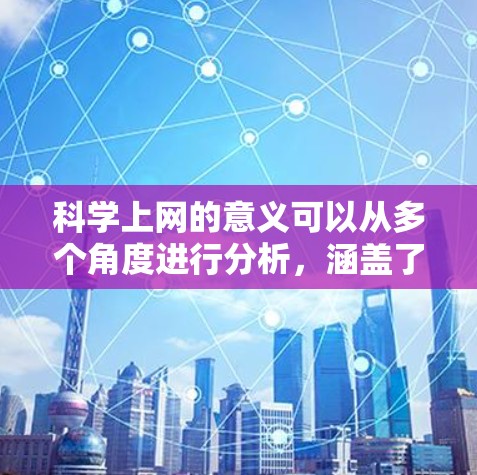 科学上网的意义可以从多个角度进行分析,涵盖了知识获取、问题解决、创新、教育普及以及促进合作等多方面。以下是对这些方面的详细探讨 科学上网的意义可以从多个角度进行分析,涵盖了知识获取、问题解决、创新、教育普及以及促进合作等多方面。以下是对这些方面的详细探讨