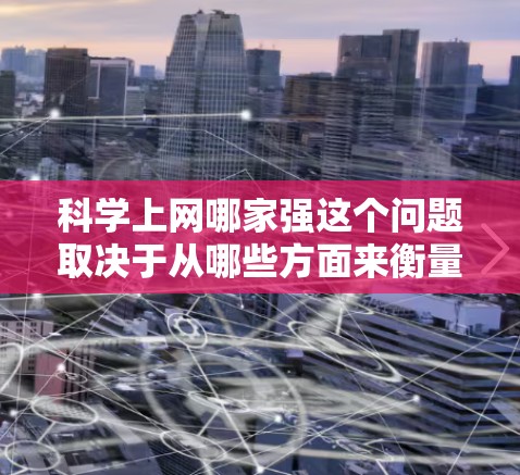 科学上网哪家强这个问题取决于从哪些方面来衡量。以下是一些可能的方面 科学上网哪家强这个问题取决于从哪些方面来衡量。以下是一些可能的方面