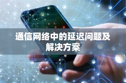 通信网络中的延迟问题及解决方案 通信网络中的延迟问题及解决方案