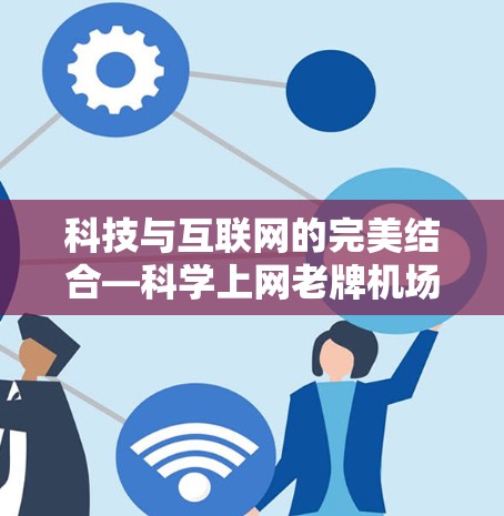 科技与互联网的完美结合—科学上网老牌机场