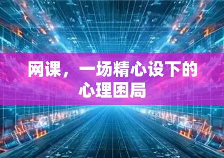 网课,一场精心设下的心理困局 网课,一场精心设下的心理困局