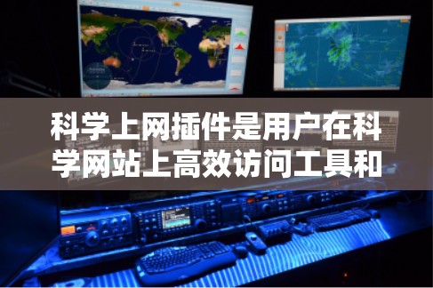 科学上网插件是用户在科学网站上高效访问工具和服务时自动识别和支持的工具,帮助用户省去手动输入的麻烦。以下是一些常见的科学上网插件功能 科学上网插件是用户在科学网站上高效访问工具和服务时自动识别和支持的工具,帮助用户省去手动输入的麻烦。以下是一些常见的科学上网插件功能