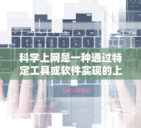 科学上网是一种通过特定工具或软件实现的上网方式,主要关注数据的计算和分析。以下是科学上网的几种常用方法及其适用场景 科学上网是一种通过特定工具或软件实现的上网方式,主要关注数据的计算和分析。以下是科学上网的几种常用方法及其适用场景