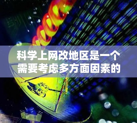 科学上网改地区是一个需要考虑多方面因素的问题，旨在通过网络服务提供科学知识和技能的获取。以下是对该议题的详细分析和建议