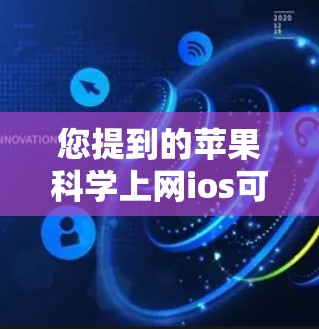 您提到的苹果科学上网ios可能有几种理解,但需要明确具体的意思。以下是一些可能的解释 您提到的苹果科学上网ios可能有几种理解,但需要明确具体的意思。以下是一些可能的解释