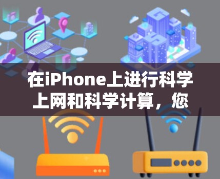 在iPhone上进行科学上网和科学计算,您可以使用以下方法 在iPhone上进行科学上网和科学计算,您可以使用以下方法