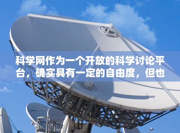 科学网作为一个开放的科学讨论平台，确实具有一定的自由度，但也面临一些挑战。以下是对科学网的分点分析