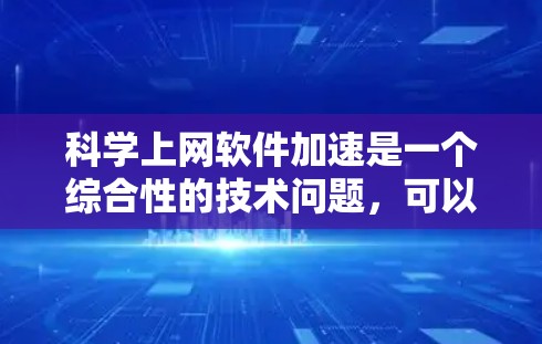 科学上网软件加速是一个综合性的技术问题,可以通过多种工具和方法来解决。以下是一些实用的步骤和推荐 科学上网软件加速是一个综合性的技术问题,可以通过多种工具和方法来解决。以下是一些实用的步骤和推荐