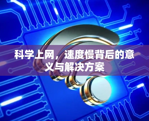 科学上网,速度慢背后的意义与解决方案 科学上网,速度慢背后的意义与解决方案