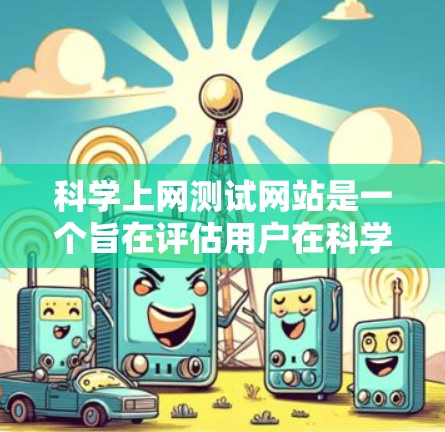 科学上网测试网站是一个旨在评估用户在科学领域的知识和技能的在线测试平台。以下是设计该网站的主要步骤和考虑因素 科学上网测试网站是一个旨在评估用户在科学领域的知识和技能的在线测试平台。以下是设计该网站的主要步骤和考虑因素