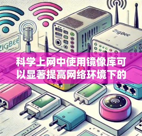 科学上网中使用镜像库可以显著提高网络环境下的稳定性,减少网络中断对系统的影响。以下是一些具体的步骤和方法 科学上网中使用镜像库可以显著提高网络环境下的稳定性,减少网络中断对系统的影响。以下是一些具体的步骤和方法