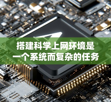搭建科学上网环境是一个系统而复杂的任务,涉及多个步骤和专业知识。以下是一个清晰的步骤指南,帮助您系统地完成这一过程 搭建科学上网环境是一个系统而复杂的任务,涉及多个步骤和专业知识。以下是一个清晰的步骤指南,帮助您系统地完成这一过程