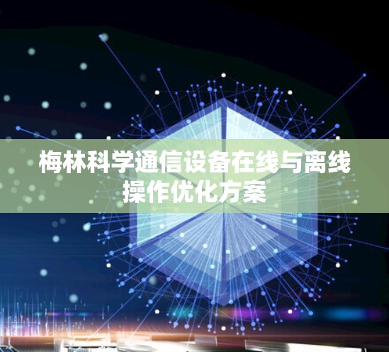 梅林科学通信设备在线与离线操作优化方案