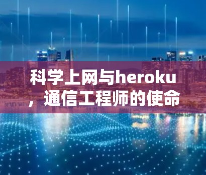 科学上网与heroku,通信工程师的使命与挑战 科学上网与heroku,通信工程师的使命与挑战