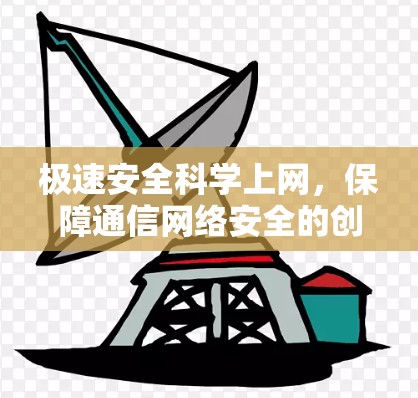 极速安全科学上网,保障通信网络安全的创新实践 极速安全科学上网,保障通信网络安全的创新实践