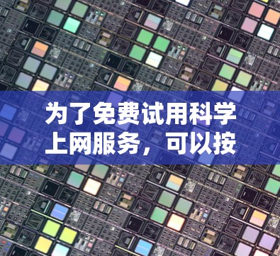 为了免费试用科学上网服务,可以按照以下步骤进行 为了免费试用科学上网服务,可以按照以下步骤进行