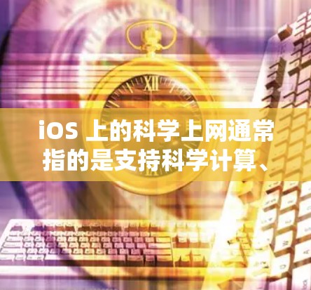 iOS 上的科学上网通常指的是支持科学计算、数学运算和数据处理的功能。以下是一些常见的 iOS 科学上网服务或工具 iOS 上的科学上网通常指的是支持科学计算、数学运算和数据处理的功能。以下是一些常见的 iOS 科学上网服务或工具