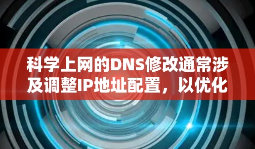 科学上网的DNS修改通常涉及调整IP地址配置,以优化网络性能或配置特定的访问控制。以下是一些步骤和注意事项,帮助您进行DNS配置修改 科学上网的DNS修改通常涉及调整IP地址配置,以优化网络性能或配置特定的访问控制。以下是一些步骤和注意事项,帮助您进行DNS配置修改