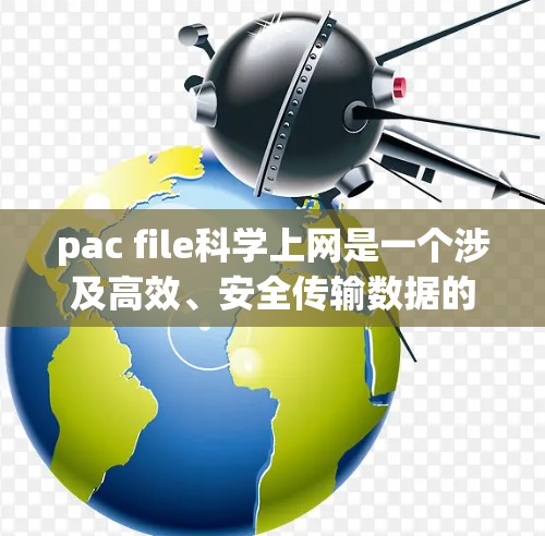 pac file科学上网是一个涉及高效、安全传输数据的技术,主要用于在科学实验、数据处理等领域中实现数据传输。以下是对该技术的详细分析和总结 pac file科学上网是一个涉及高效、安全传输数据的技术,主要用于在科学实验、数据处理等领域中实现数据传输。以下是对该技术的详细分析和总结